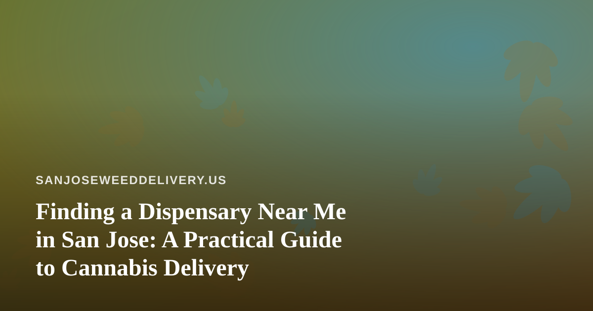 Finding a Dispensary Near Me in San Jose: A Practical Guide to Cannabis Delivery