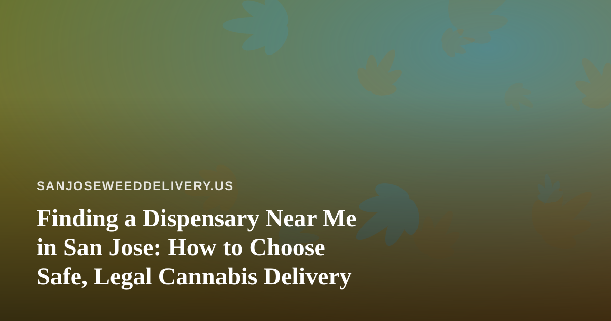 Finding a Dispensary Near Me in San Jose: How to Choose Safe, Legal Cannabis Delivery