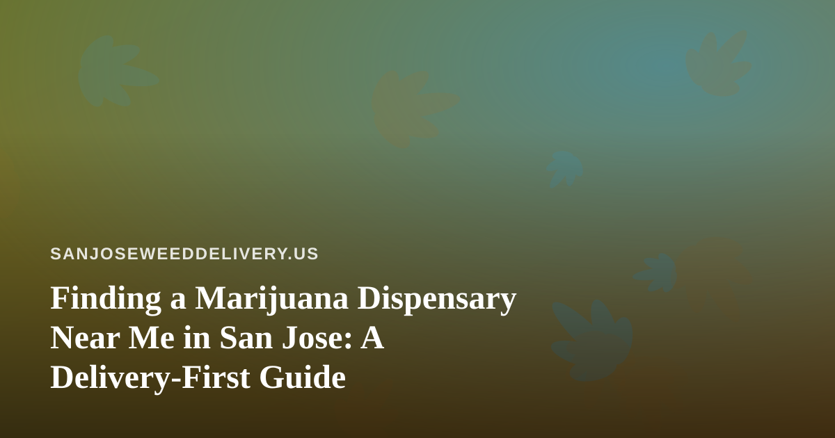Finding a Marijuana Dispensary Near Me in San Jose: A Delivery-First Guide