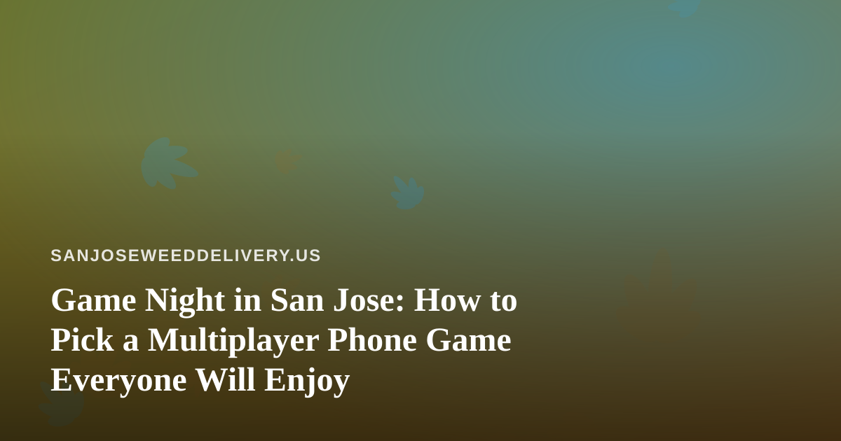 Game Night in San Jose: How to Pick a Multiplayer Phone Game Everyone Will Enjoy