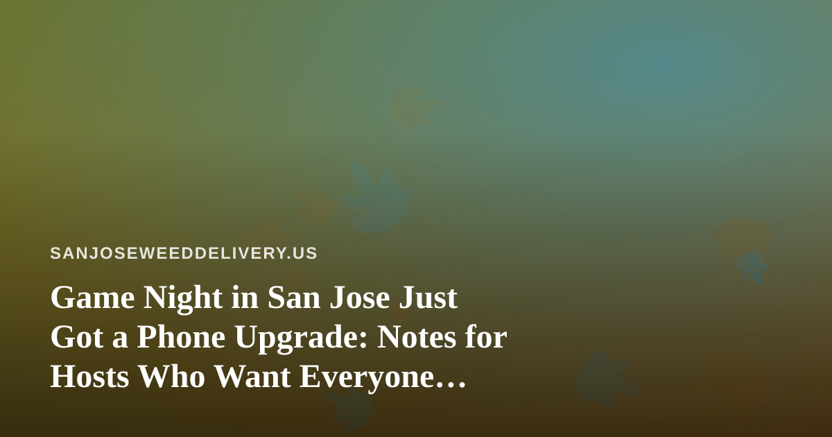 Game Night in San Jose Just Got a Phone Upgrade: Notes for Hosts Who Want Everyone Playing