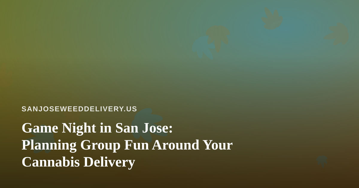 Game Night in San Jose: Planning Group Fun Around Your Cannabis Delivery