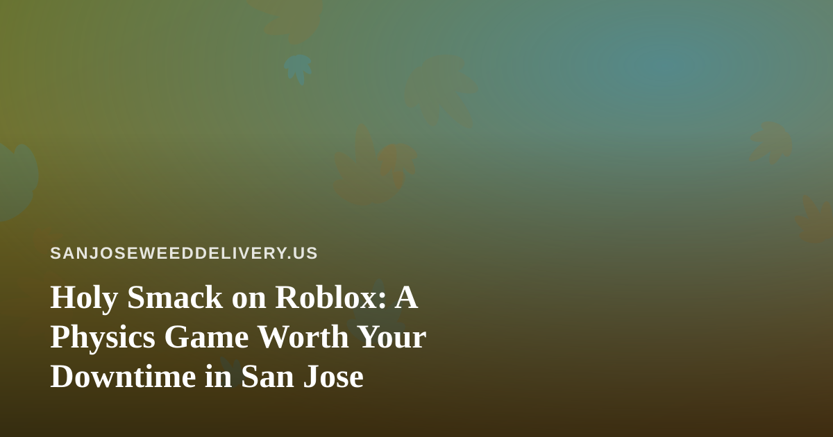 Holy Smack on Roblox: A Physics Game Worth Your Downtime in San Jose