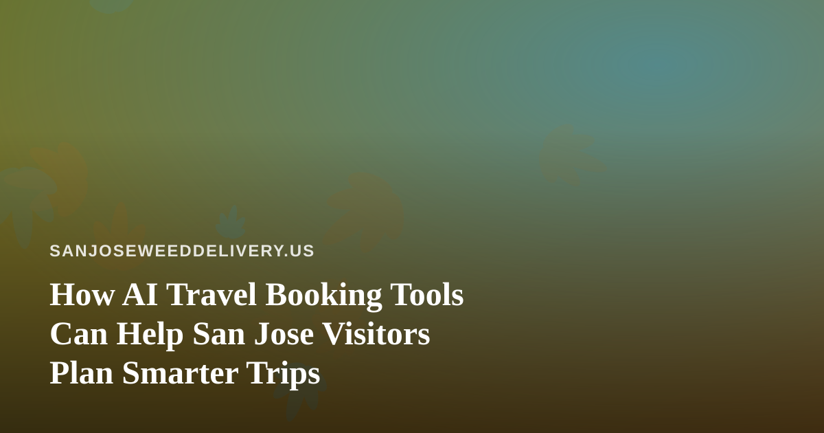 How AI Travel Booking Tools Can Help San Jose Visitors Plan Smarter Trips