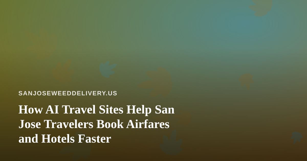 How AI Travel Sites Help San Jose Travelers Book Airfares and Hotels Faster