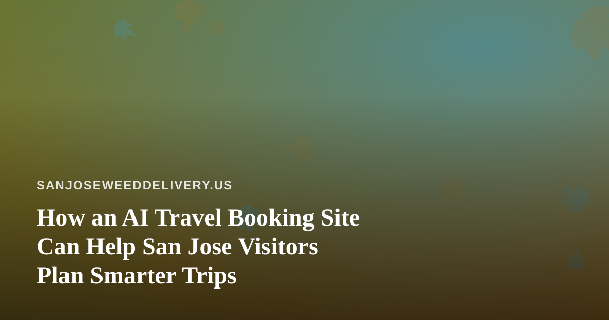 How an AI Travel Booking Site Can Help San Jose Visitors Plan Smarter Trips