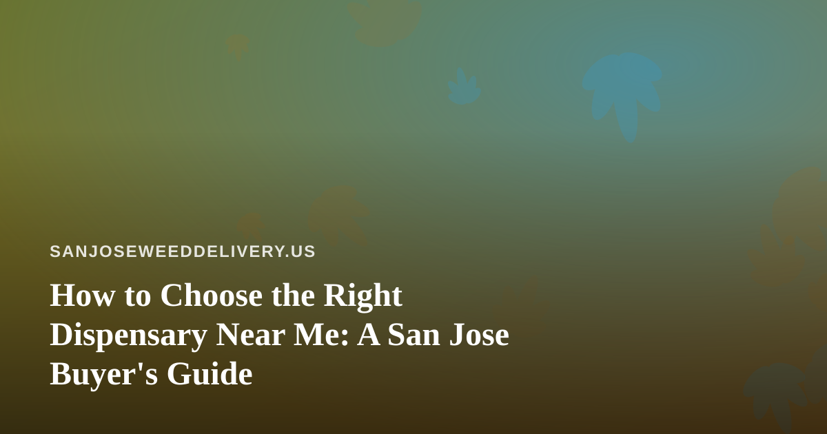 How to Choose the Right Dispensary Near Me: A San Jose Buyer’s Guide