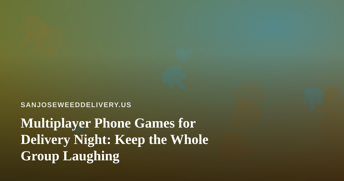 Multiplayer Phone Games for Delivery Night: Keep the Whole Group Laughing