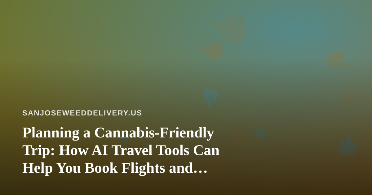 Planning a Cannabis-Friendly Trip: How AI Travel Tools Can Help You Book Flights and Hotels Around the Rules