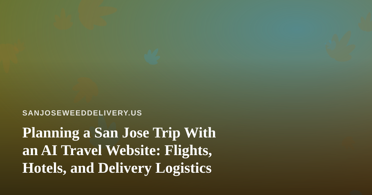 Planning a San Jose Trip With an AI Travel Website: Flights, Hotels, and Delivery Logistics
