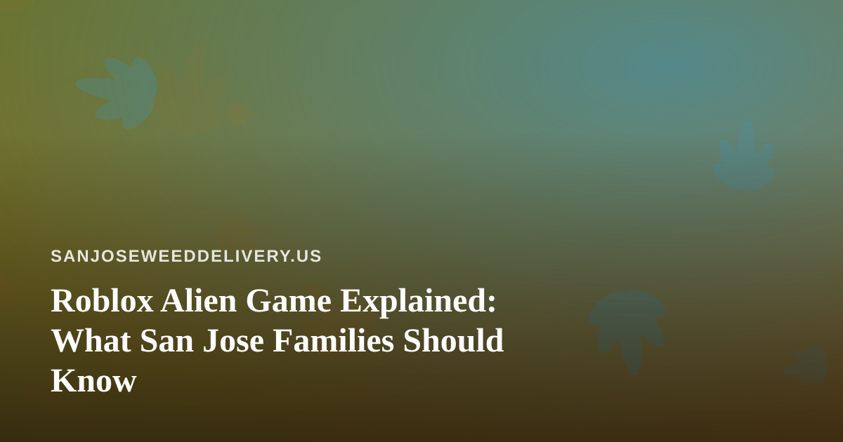 Roblox Alien Game Explained: What San Jose Families Should Know