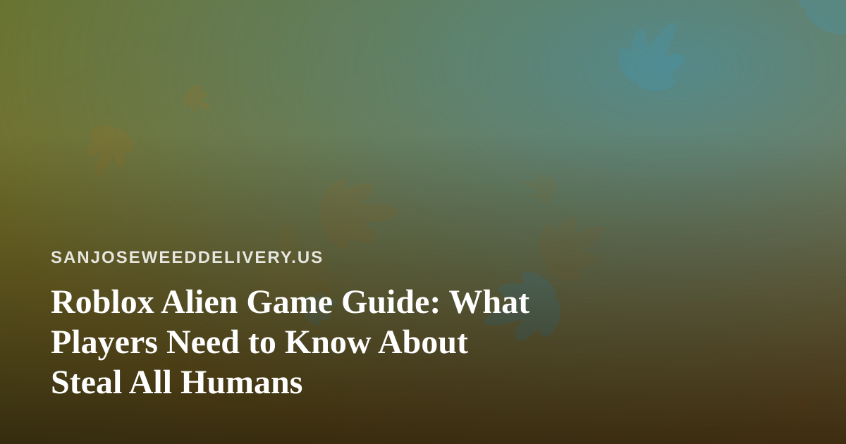Roblox Alien Game Guide: What Players Need to Know About Steal All Humans