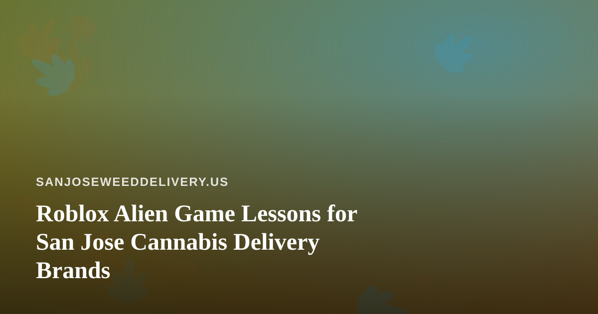 Roblox Alien Game Lessons for San Jose Cannabis Delivery Brands
