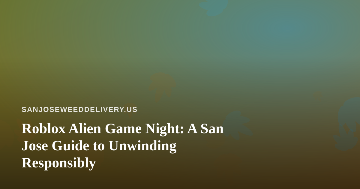 Roblox Alien Game Night: A San Jose Guide to Unwinding Responsibly