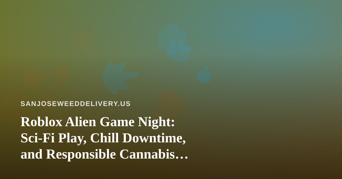 Roblox Alien Game Night: Sci-Fi Play, Chill Downtime, and Responsible Cannabis Delivery in San Jose