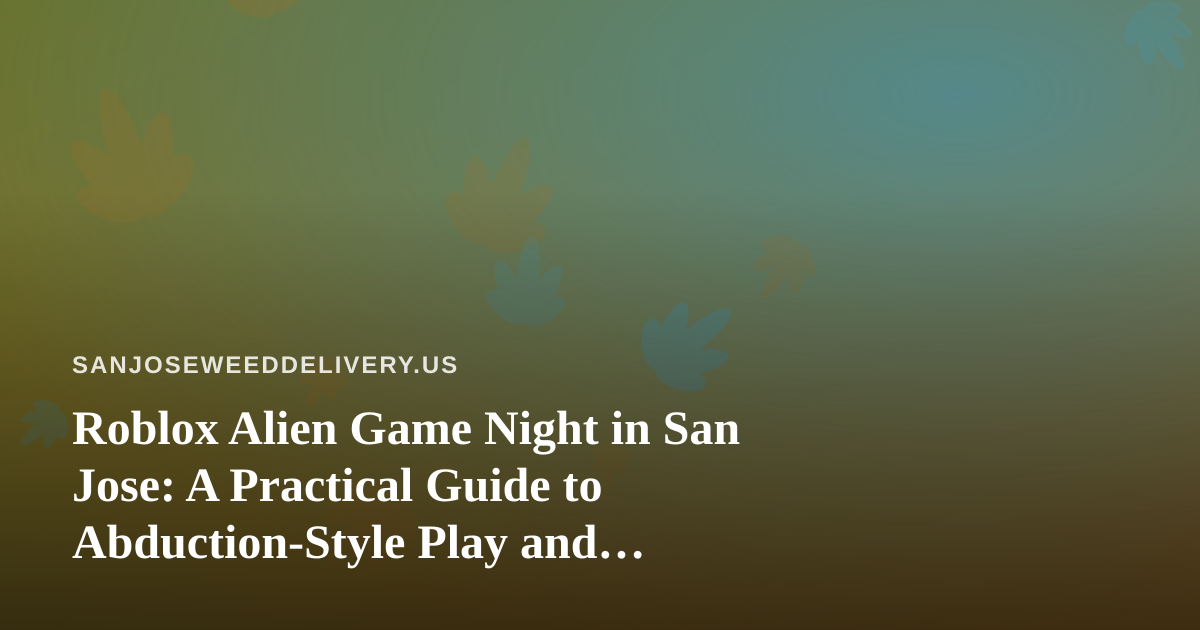 Roblox Alien Game Night in San Jose: A Practical Guide to Abduction-Style Play and Relaxed Evenings at Home