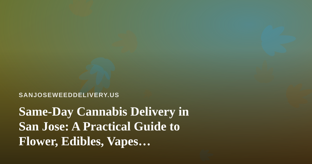 Same-Day Cannabis Delivery in San Jose: A Practical Guide to Flower, Edibles, Vapes, Prerolls and Concentrates