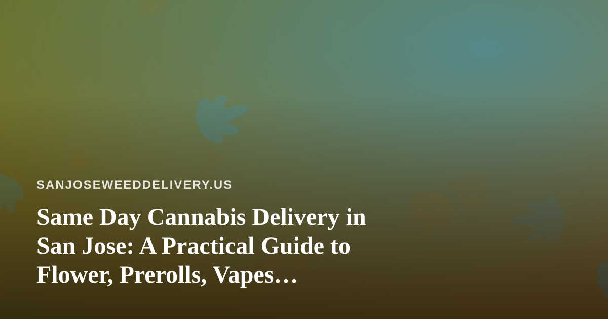 Same Day Cannabis Delivery in San Jose: A Practical Guide to Flower, Prerolls, Vapes, Edibles, and Concentrates