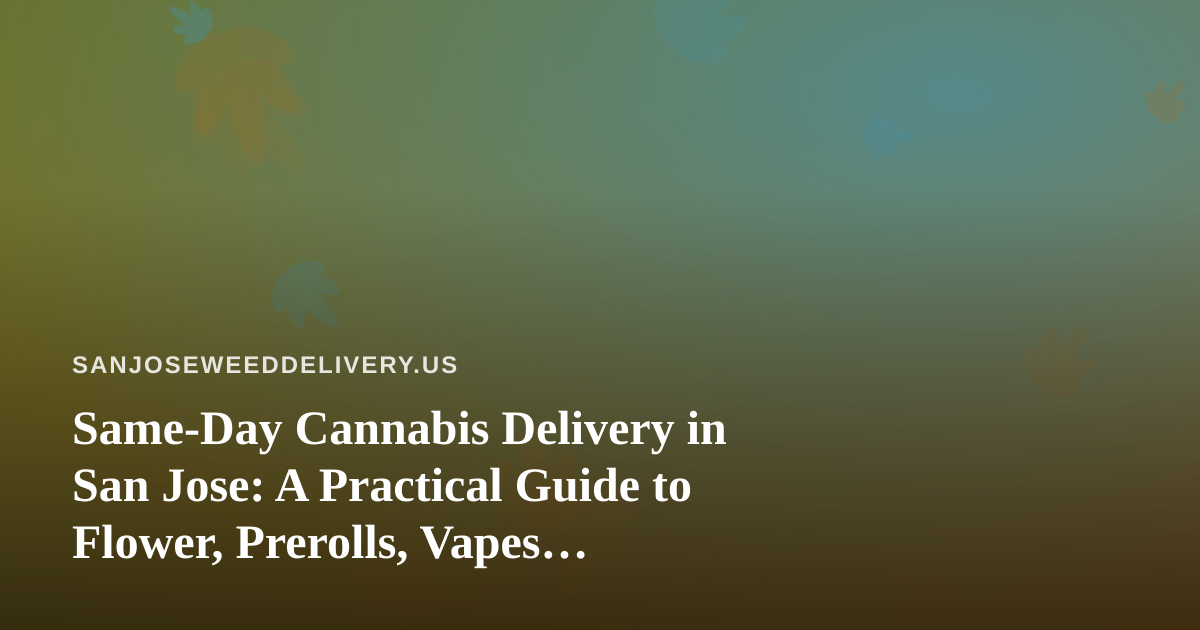 Same-Day Cannabis Delivery in San Jose: A Practical Guide to Flower, Prerolls, Vapes, Edibles, and Concentrates