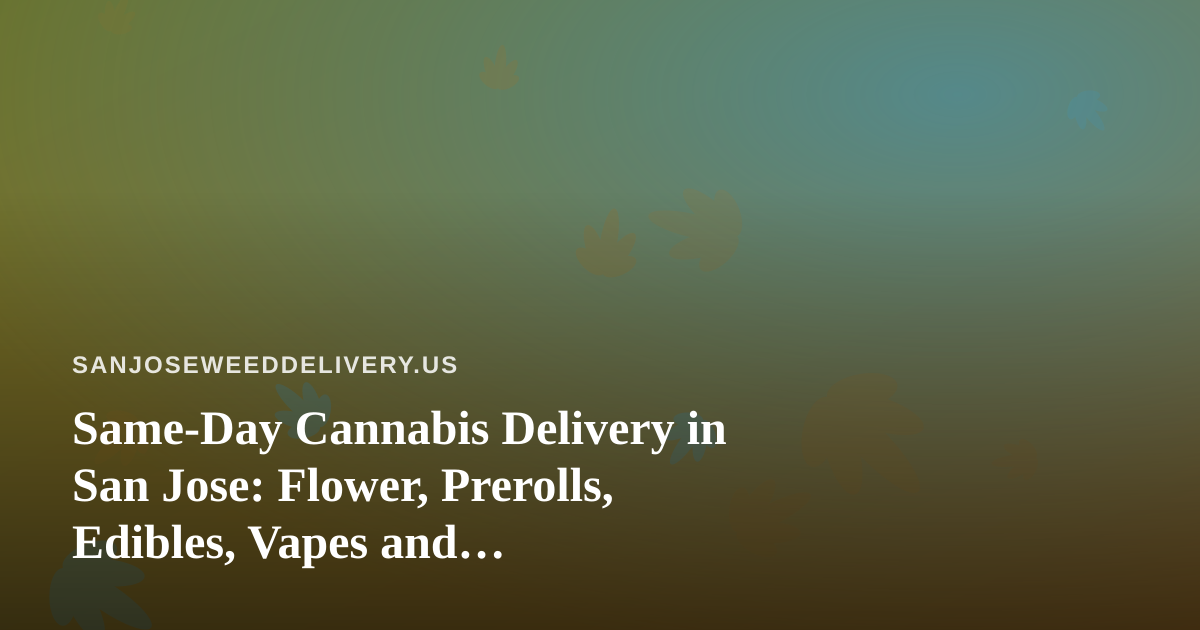 Same-Day Cannabis Delivery in San Jose: Flower, Prerolls, Edibles, Vapes and Concentrates Explained