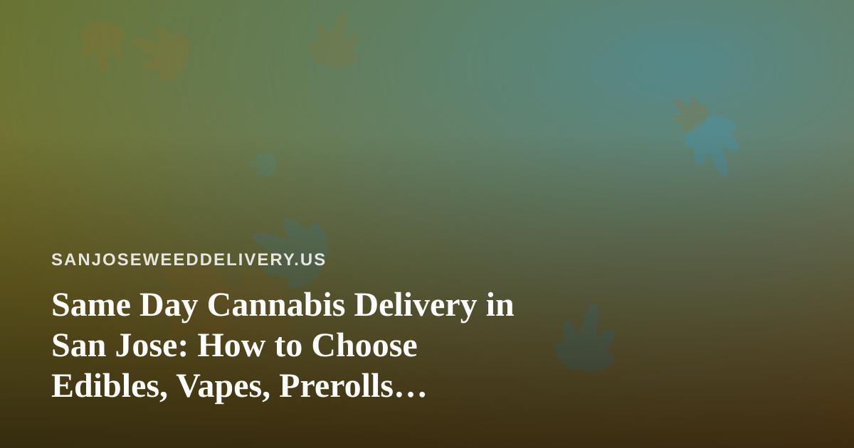 Same Day Cannabis Delivery in San Jose: How to Choose Edibles, Vapes, Prerolls, Flower, and Concentrates
