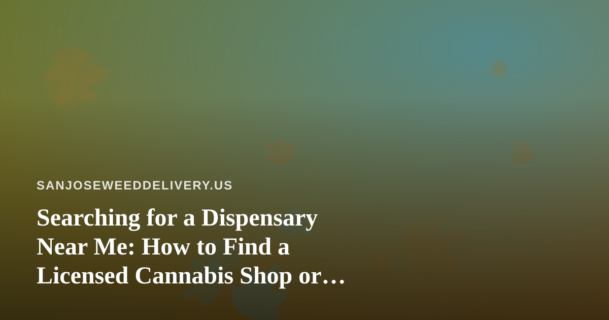 Searching for a Dispensary Near Me: How to Find a Licensed Cannabis Shop or Delivery Service That Actually Fits Your Needs