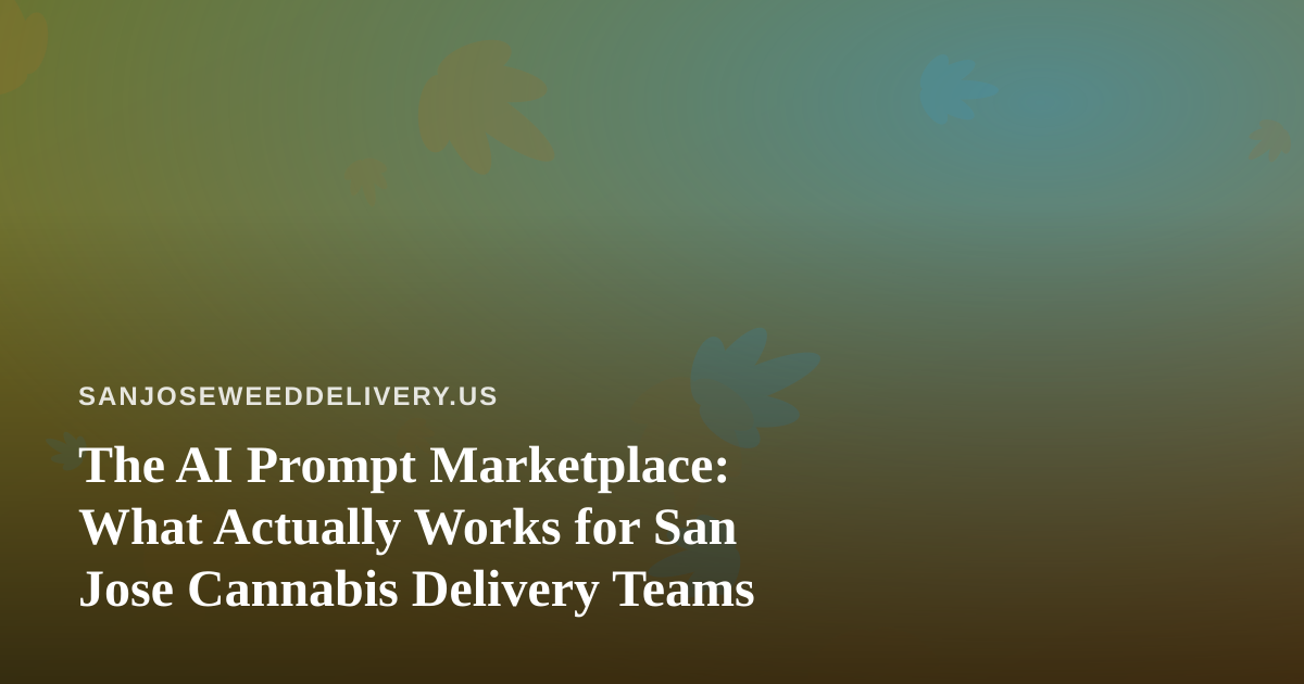 The AI Prompt Marketplace: What Actually Works for San Jose Cannabis Delivery Teams