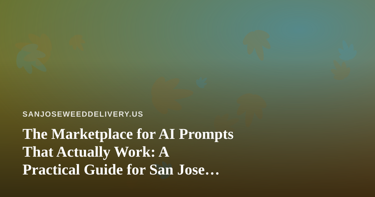 The Marketplace for AI Prompts That Actually Work: A Practical Guide for San Jose Cannabis Delivery Teams