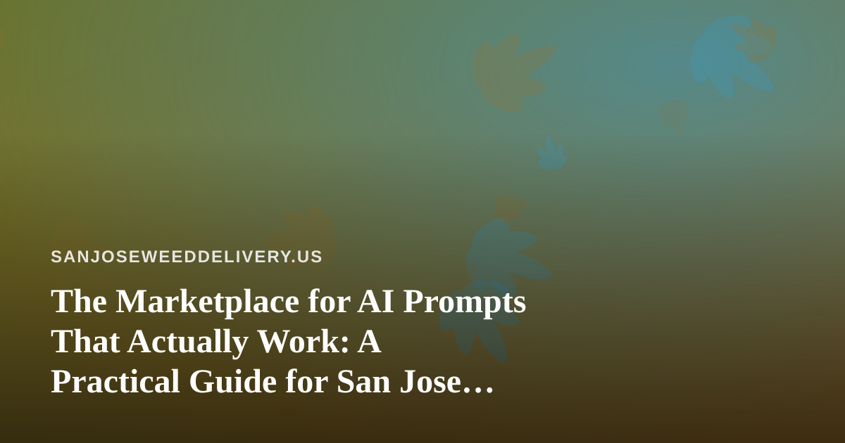 The Marketplace for AI Prompts That Actually Work: A Practical Guide for San Jose Cannabis Delivery Brands