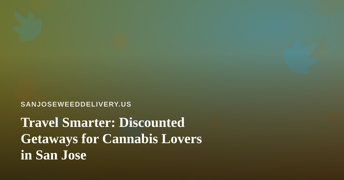 Travel Smarter: Discounted Getaways for Cannabis Lovers in San Jose