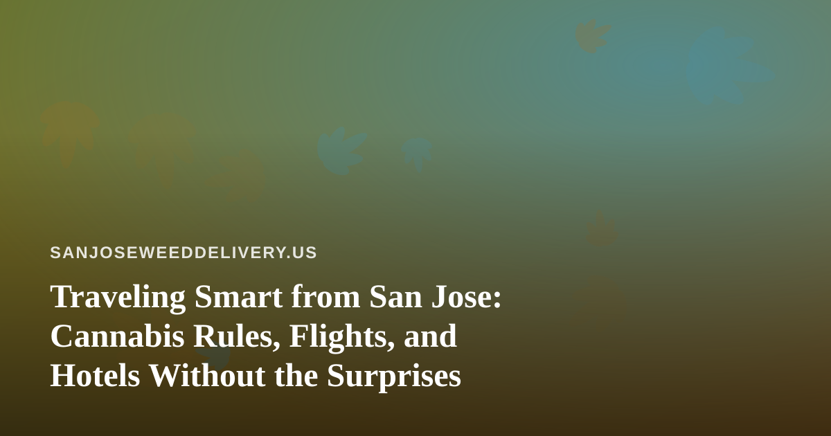 Traveling Smart from San Jose: Cannabis Rules, Flights, and Hotels Without the Surprises