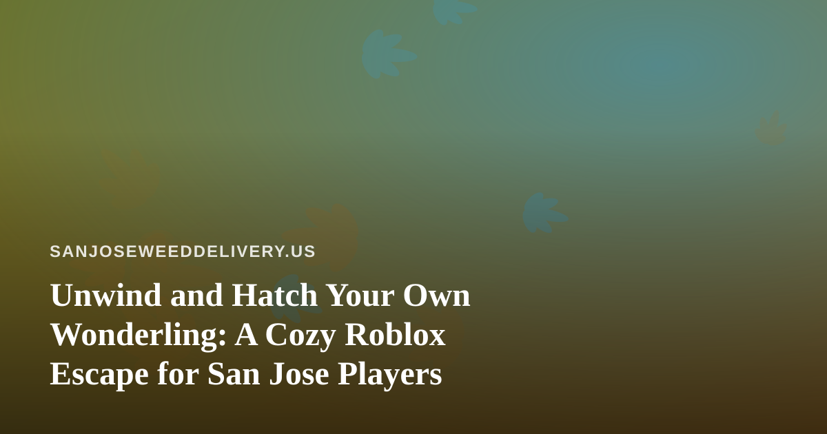 Unwind and Hatch Your Own Wonderling: A Cozy Roblox Escape for San Jose Players