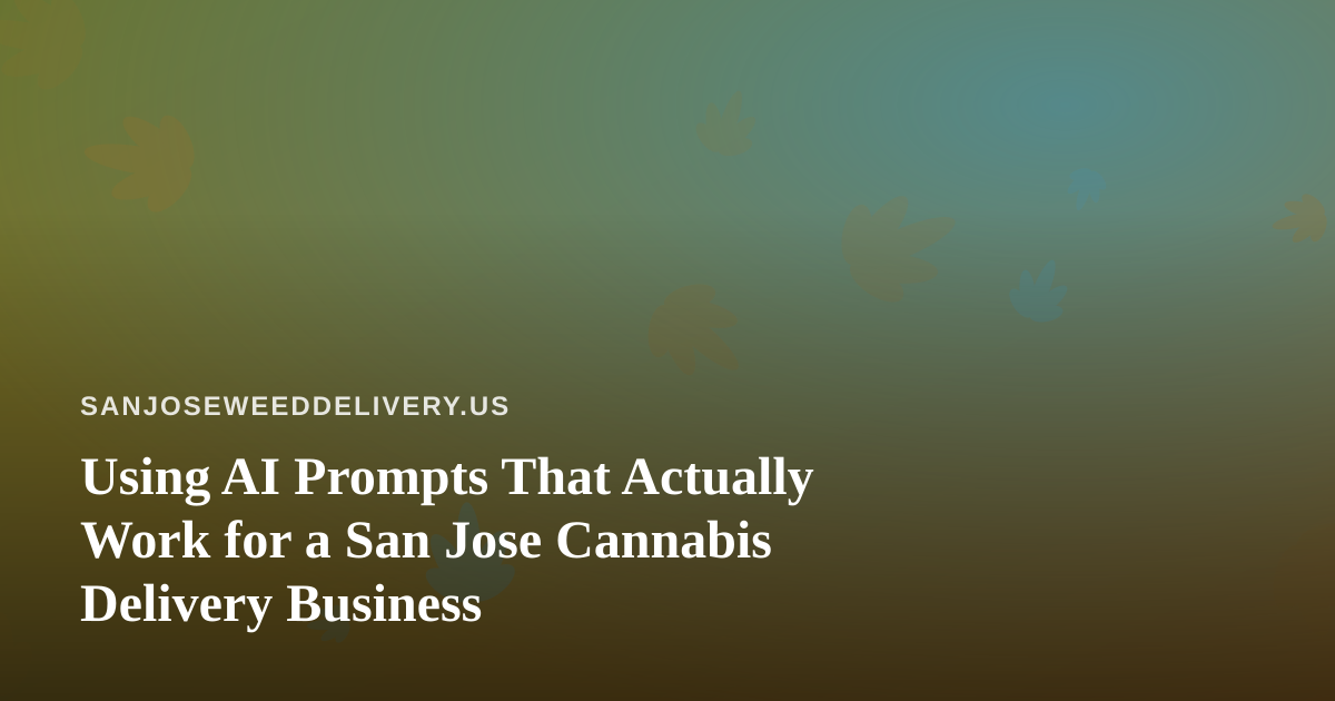 Using AI Prompts That Actually Work for a San Jose Cannabis Delivery Business