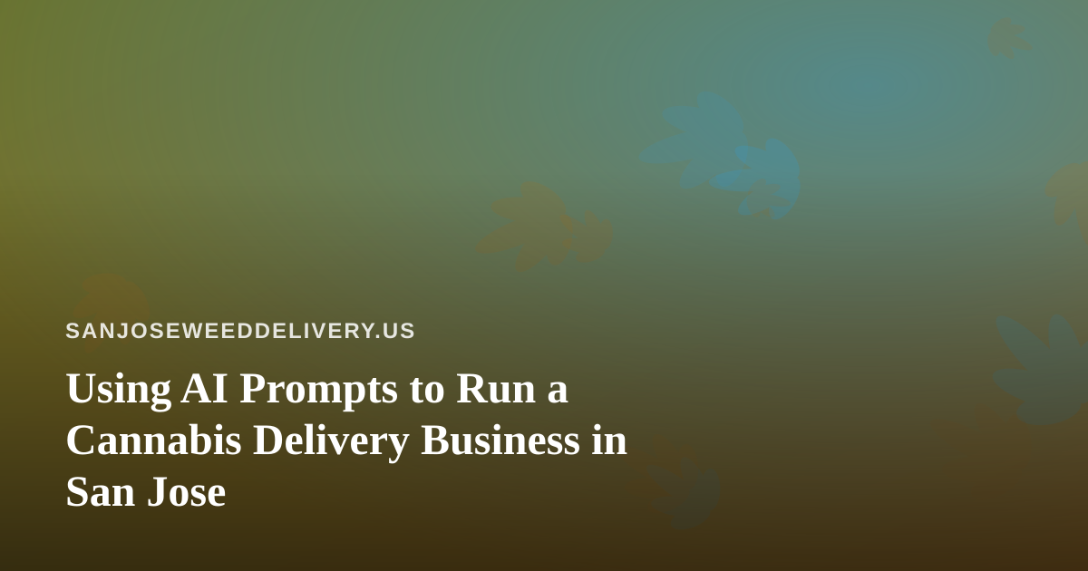 Using AI Prompts to Run a Cannabis Delivery Business in San Jose