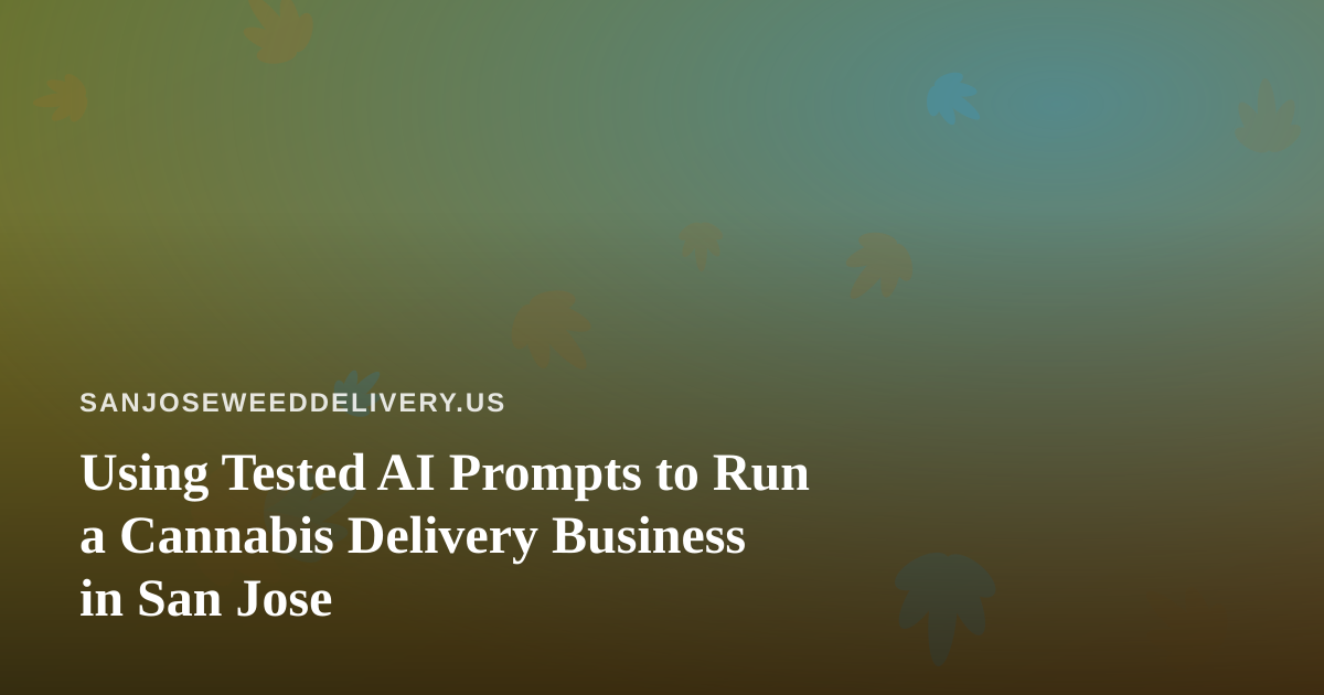 Using Tested AI Prompts to Run a Cannabis Delivery Business in San Jose