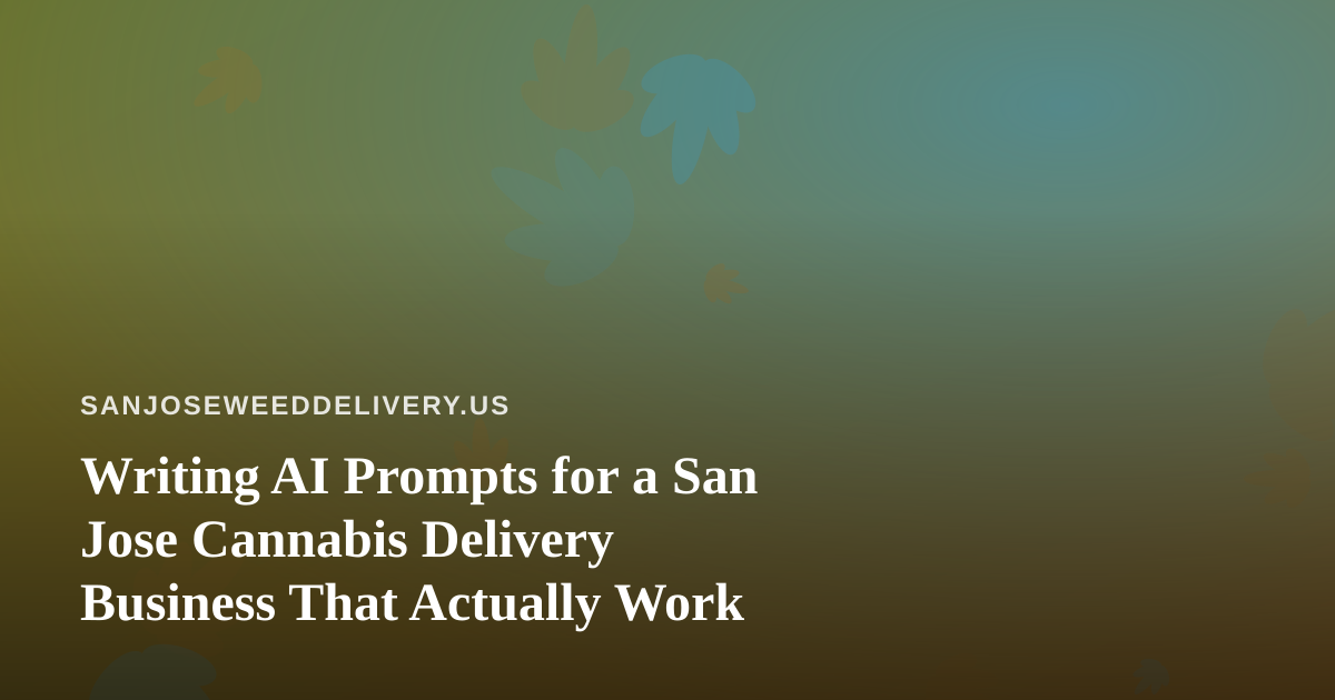 Writing AI Prompts for a San Jose Cannabis Delivery Business That Actually Work